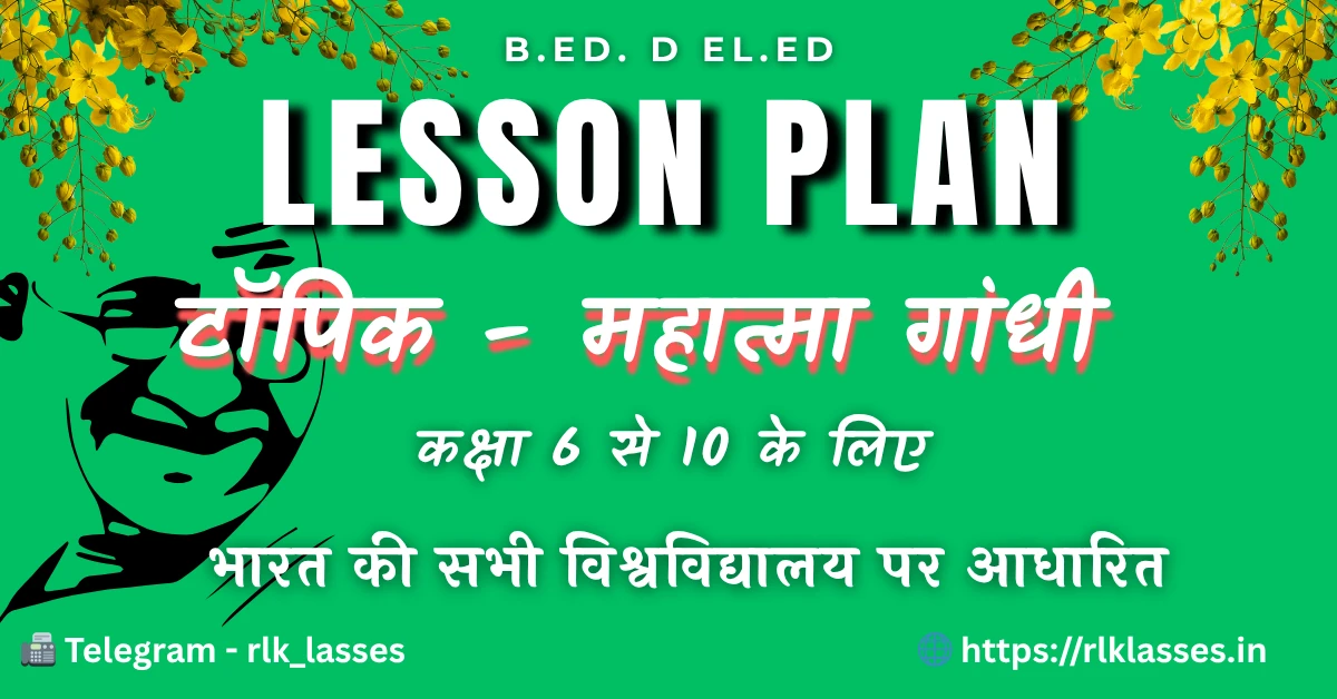 B.Ed lesson plan on Mahatma Gandhi , पाठ योजना: महात्मा गांधी (राष्ट्रपिता) | B.Ed Lesson Plan on Mahatma Gandhi in Hindi महात्मा गांधी, जिन्हें राष्ट्रपिता कहा जाता है, भारत के महानतम स्वतंत्रता सेनानी और विश्व शांति के प्रतीक थे। यह पाठ योजना महात्मा गांधी पर (Lesson Plan on Mahatma Gandhi in Hindi) बी.एड विद्यार्थियों के लिए तैयार की गई है ताकि वे गांधीजी के जीवन और सिद्धांतों को समझ सकें। इस B.Ed lesson plan on Mahatma Gandhi (Rashtrapita) के माध्यम से छात्र सत्य, अहिंसा और सत्याग्रह जैसे मूल सिद्धांतों का गहराई से अध्ययन करेंगे। महात्मा गांधी पर पाठ योजना विद्यार्थियों में देशभक्ति, नैतिक मूल्यों और आत्मनिर्भरता की भावना को बढ़ाने में मदद करती है। गांधीजी ने असहयोग आंदोलन, दांडी यात्रा, और भारत छोड़ो आंदोलन जैसे ऐतिहासिक आंदोलनों से भारत की आज़ादी की राह को दिशा दी। यह B.Ed social studies lesson plan on Mahatma Gandhi छात्रों को सामाजिक और नैतिक शिक्षा के सिद्धांत सिखाने के लिए बेहद उपयोगी है। इस पाठ के द्वारा छात्र गांधीजी के जीवन से प्रेरणा लेकर अपने जीवन में सत्य और अहिंसा को अपनाने का संकल्प लेते हैं। बीएड लेसन प्लान महात्मा गांधी पर उन शिक्षकों के लिए आवश्यक है जो भारत के महान नेताओं पर शिक्षण करवाना चाहते हैं। यह lesson plan for B.Ed students गांधीजी के योगदान और उनके विचारों को समझने का एक उत्कृष्ट उदाहरण है। गांधीजी का जीवन यह संदेश देता है कि सच्चाई और दृढ़ निश्चय से कोई भी असंभव कार्य संभव हो सकता है। यह पाठ योजना विद्यार्थियों को न केवल इतिहास से जोड़ती है बल्कि उन्हें आदर्श जीवन जीने की प्रेरणा भी देती है। B.Ed lesson plan on Mahatma Gandhi, B.Ed lesson plan on Mahatma Gandhi in hindi , महात्मा गांधी पर पाठ योजना,महात्मा गांधी पर पाठ योजना बीएड पाठ योजना महात्मा गांधी पर बीएड लेसन प्लान हिंदी में राष्ट्रपिता महात्मा गांधी शिक्षण योजना बीएड सामाजिक अध्ययन पाठ योजना महात्मा गांधी जीवन परिचय पाठ योजना बीएड डेमो लेसन प्लान महात्मा गांधी पर स्वतंत्रता सेनानी महात्मा गांधी पाठ योजना बीएड लेसन प्लान पीडीएफ डाउनलोड गांधी जयंती पर पाठ योजना, Complete B.Ed lesson plan on Mahatma Gandhi (Rashtrapita) in Hindi with objectives, teaching aids, and PDF download for B.Ed students.
